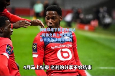问鼎娱乐下载官方网站_阿雅克肖主场失利，法甲竞争战捷报频传