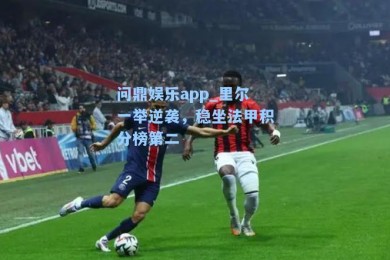 问鼎娱乐app_里尔一举逆袭，稳坐法甲积分榜第二
