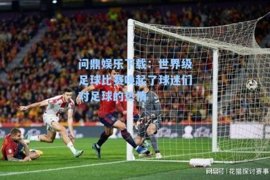 问鼎娱乐下载：世界级足球比赛唤起了球迷们对足球的热情