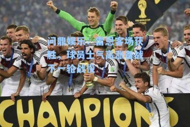问鼎娱乐：雷恩客场获胜，球员士气高涨备战下一轮战役