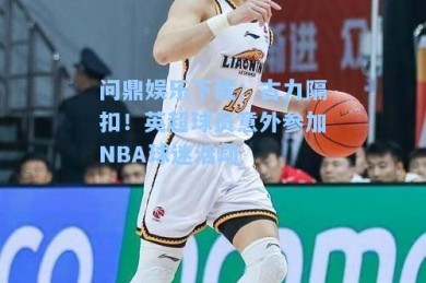 问鼎娱乐下载：古力隔扣！英超球员意外参加NBA球迷活动