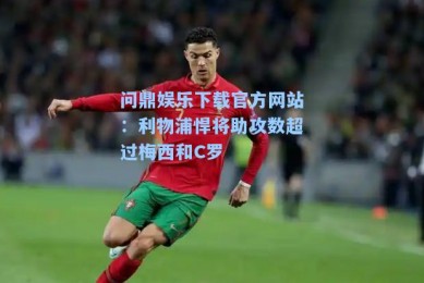 问鼎娱乐下载官方网站：利物浦悍将助攻数超过梅西和C罗