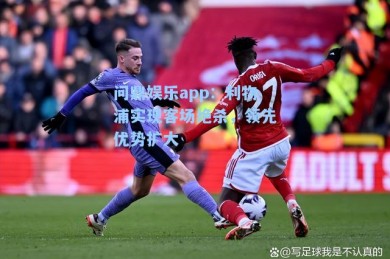 问鼎娱乐app：利物浦实现客场绝杀，领先优势扩大