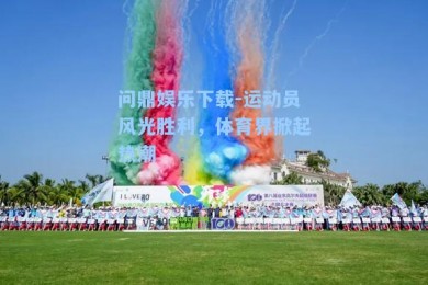 问鼎娱乐下载-运动员风光胜利，体育界掀起热潮
