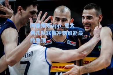 问鼎娱乐app_意大利几队联赛冲刺谁能最终登顶