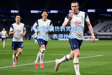 问鼎娱乐|热刺凭借战术大胜，表现抢眼