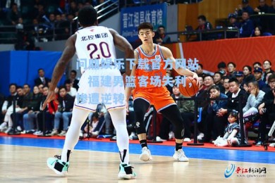 问鼎娱乐下载官方网站：福建男篮客场失利，惨遭逆转