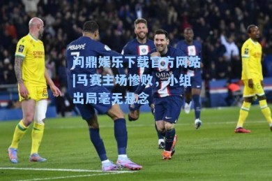 问鼎娱乐下载官方网站|马赛主场惨败，小组出局毫无悬念