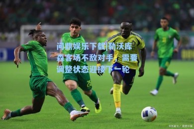 问鼎娱乐下载|勒沃库森客场不敌对手，需要调整状态迎接下一轮
