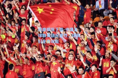 问鼎娱乐下载-中国足球联赛战况激烈，球员们全力以赴