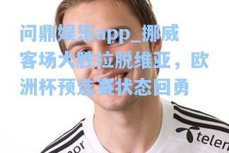 问鼎娱乐app_挪威客场大胜拉脱维亚，欧洲杯预选赛状态回勇