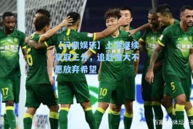 【问鼎娱乐】上港继续豪取三分，追赶恒大不愿放弃希望