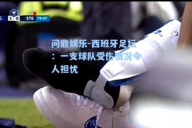 问鼎娱乐-西班牙足坛：一支球队受伤情况令人担忧
