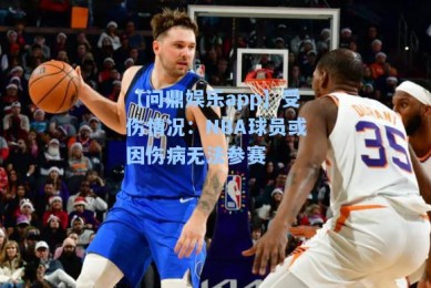 【问鼎娱乐app】受伤情况：NBA球员或因伤病无法参赛