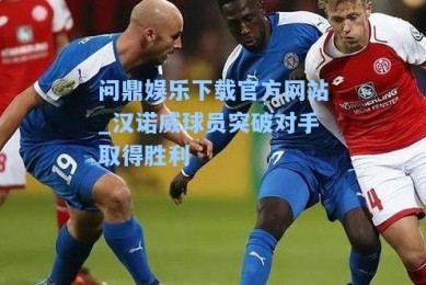 问鼎娱乐下载官方网站_汉诺威球员突破对手取得胜利