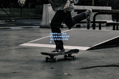 问鼎娱乐app_亚洲跳远新星闪耀国际赛场 破纪录夺冠引全球瞩目