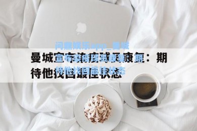 问鼎娱乐app_曼城宣布染疫球员康复：期待他找回最佳状态