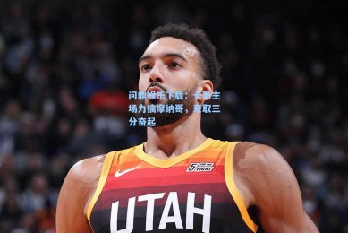 问鼎娱乐下载：卡昂主场力擒摩纳哥，豪取三分奋起
