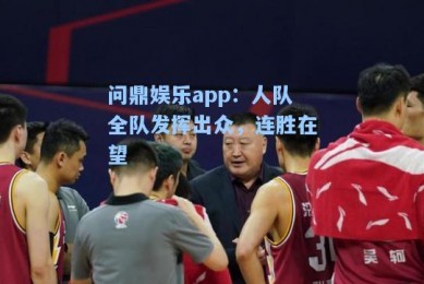 问鼎娱乐app：人队全队发挥出众，连胜在望