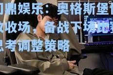 问鼎娱乐：奥格斯堡惨败收场，备战下场比赛思考调整策略