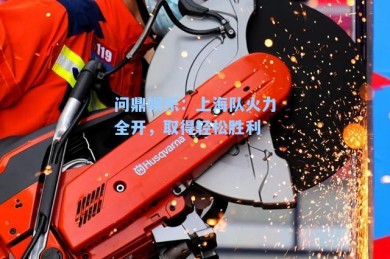 问鼎娱乐：上海队火力全开，取得轻松胜利