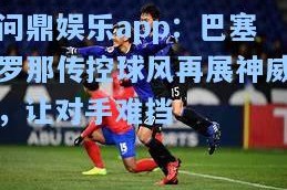 问鼎娱乐app：巴塞罗那传控球风再展神威，让对手难挡