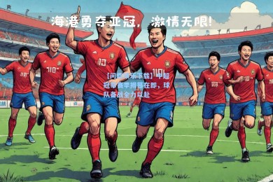 【问鼎娱乐下载】中超冠军赛季揭幕在即，球队备战全力以赴