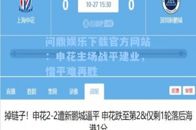 问鼎娱乐下载官方网站：申花主场战平建业，惜平难再胜