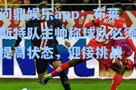 问鼎娱乐app：布莱斯特队主帅称球队必须提高状态，迎接挑战