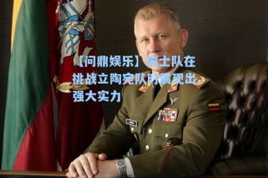 【问鼎娱乐】瑞士队在挑战立陶宛队时展现出强大实力