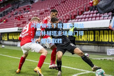 问鼎娱乐下载官方网站：柏林赫塔主场破门得分，轻松取胜