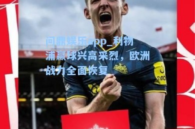 问鼎娱乐app_利物浦赢球兴高采烈，欧洲战力全面恢复
