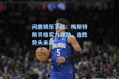 问鼎娱乐下载：梅斯特斯贝格实力强劲，连胜势头未减