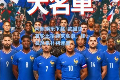 问鼎娱乐下载-欧国联首轮比拼迎来高潮，球员风采扑朔迷离