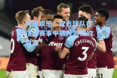 问鼎娱乐：双方球队在顶级赛事中展开激烈的对决