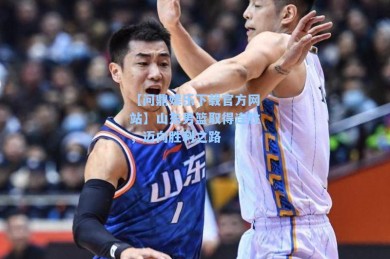 【问鼎娱乐下载官方网站】山东男篮取得连胜，迈向胜利之路