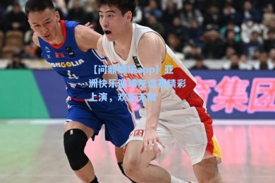 【问鼎娱乐app】亚洲快乐篮球友谊赛精彩上演，欢乐无限