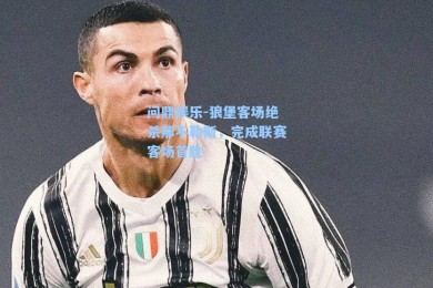 问鼎娱乐-狼堡客场绝杀那不勒斯，完成联赛客场首胜