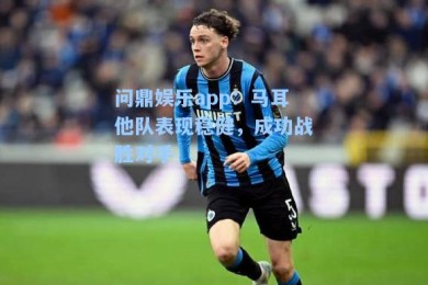 问鼎娱乐app：马耳他队表现稳健，成功战胜对手