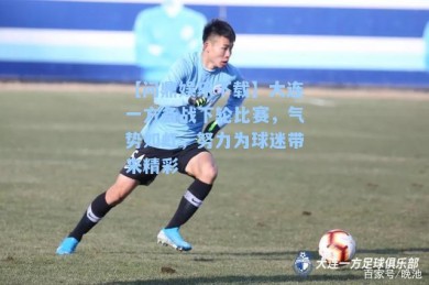 【问鼎娱乐下载】大连一方备战下轮比赛，气势如虹，努力为球迷带来精彩