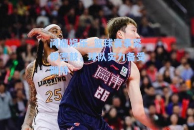问鼎娱乐_篮球赛事紧锣密鼓，球队实力备受期待
