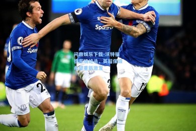 问鼎娱乐下载-沃特福德客场绝杀，英超保级希望重新激发