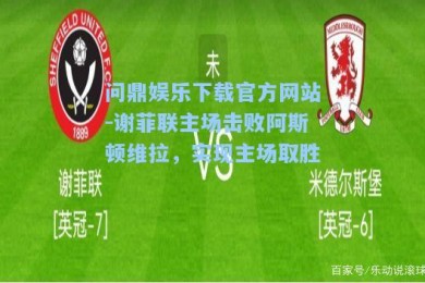 问鼎娱乐下载官方网站-谢菲联主场击败阿斯顿维拉，实现主场取胜