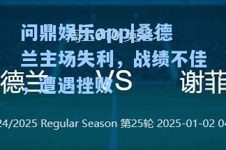 问鼎娱乐app|桑德兰主场失利，战绩不佳，遭遇挫败
