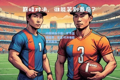 问鼎娱乐下载：世界篮球盛事，巨星对决谁能笑到最后