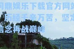 问鼎娱乐下载官方网站：历经千辛万苦，坚定信念再战巅峰