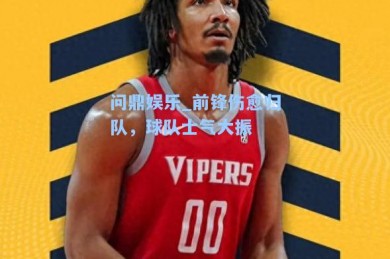 问鼎娱乐_前锋伤愈归队，球队士气大振
