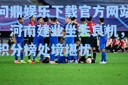问鼎娱乐下载官方网站：河南建业坐失良机，积分榜处境堪忧