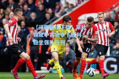 【问鼎娱乐下载】莱比锡红牛客场拿下胜利，稳坐强队行列