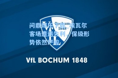 问鼎娱乐下载_埃瓦尔客场遭遇失利，保级形势依然严峻